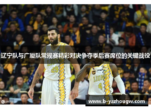 辽宁队与广厦队常规赛精彩对决争夺季后赛席位的关键战役